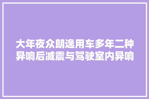 大年夜众朗逸用车多年二种异响后减震与驾驶室内异响若何解决