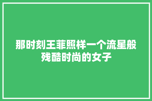 那时刻王菲照样一个流星般残酷时尚的女子