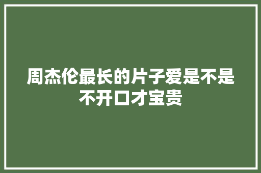 周杰伦最长的片子爱是不是不开口才宝贵