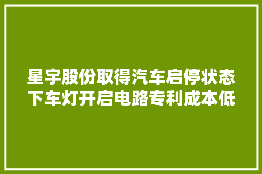星宇股份取得汽车启停状态下车灯开启电路专利成本低且靠得住性高