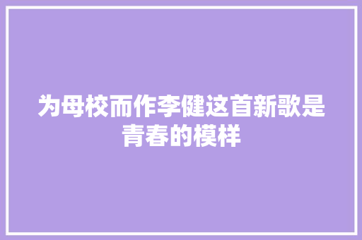 为母校而作李健这首新歌是青春的模样