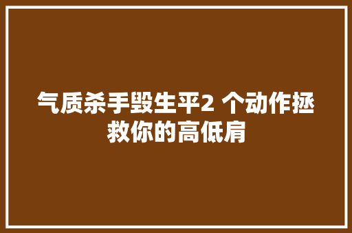 气质杀手毁生平2 个动作拯救你的高低肩