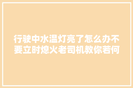 行驶中水温灯亮了怎么办不要立时熄火老司机教你若何解决