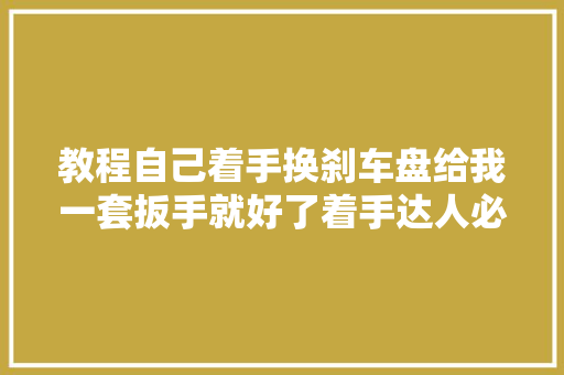 教程自己着手换刹车盘给我一套扳手就好了着手达人必须看