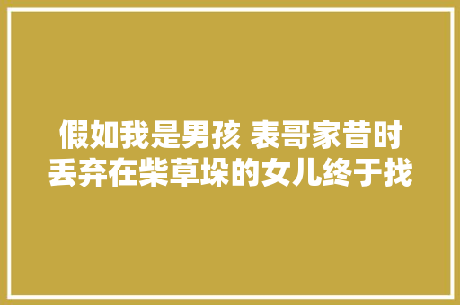 假如我是男孩 表哥家昔时丢弃在柴草垛的女儿终于找到了