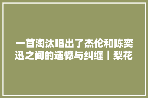 一首淘汰唱出了杰伦和陈奕迅之间的遗憾与纠缠｜梨花音乐台