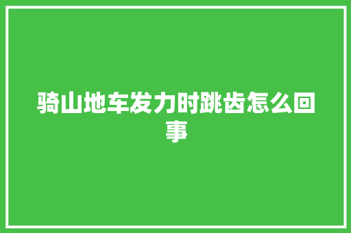 骑山地车发力时跳齿怎么回事
