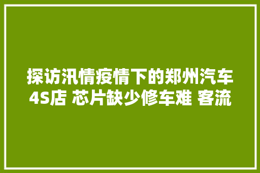 探访汛情疫情下的郑州汽车4S店 芯片缺少修车难 客流量下降明显
