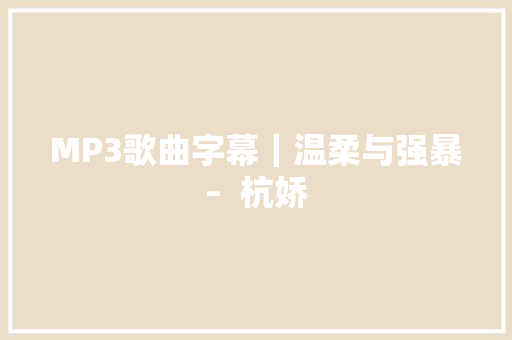 MP3歌曲字幕｜温柔与强暴–  杭娇