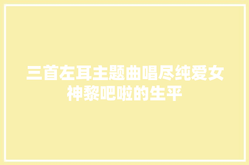 三首左耳主题曲唱尽纯爱女神黎吧啦的生平