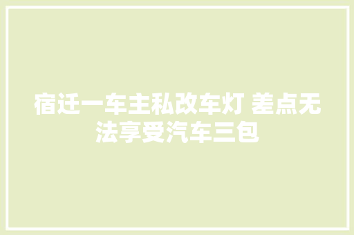 宿迁一车主私改车灯 差点无法享受汽车三包