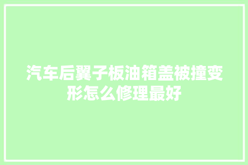 汽车后翼子板油箱盖被撞变形怎么修理最好