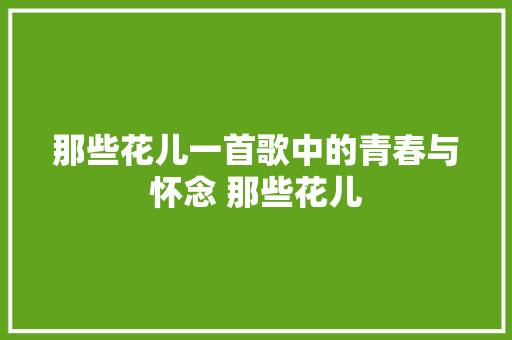 那些花儿一首歌中的青春与怀念 那些花儿