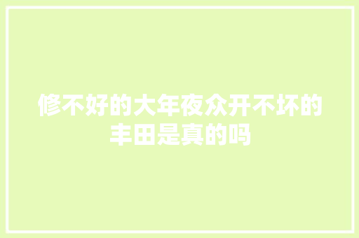 修不好的大年夜众开不坏的丰田是真的吗 汽车知识