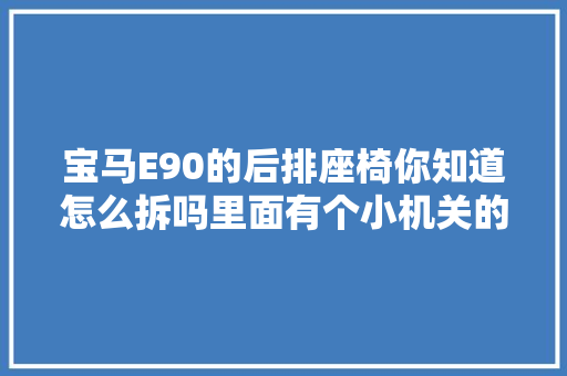 宝马E90的后排座椅你知道怎么拆吗里面有个小机关的需要改锥