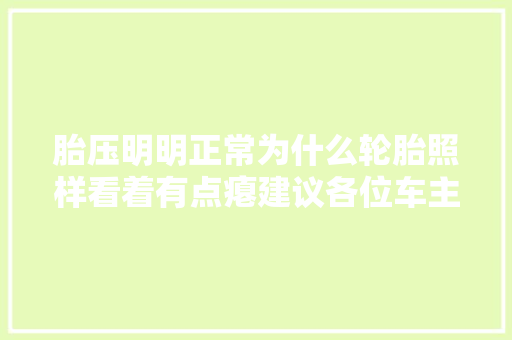 胎压明明正常为什么轮胎照样看着有点瘪建议各位车主都看看