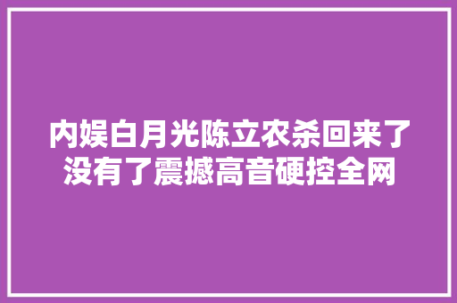 内娱白月光陈立农杀回来了没有了震撼高音硬控全网 休闲娱乐
