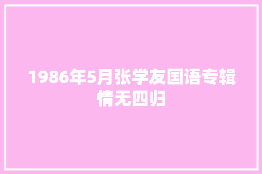 1986年5月张学友国语专辑情无四归