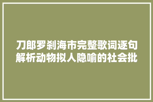 刀郎罗刹海市完整歌词逐句解析动物拟人隐喻的社会批驳