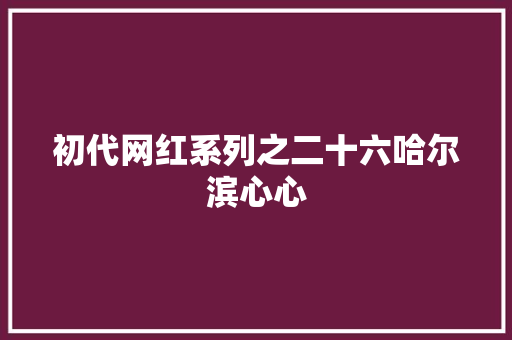 初代网红系列之二十六哈尔滨心心