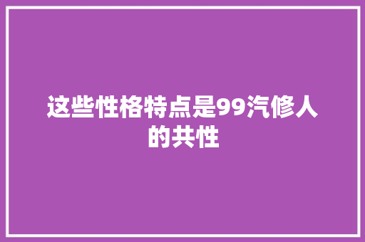 这些性格特点是99汽修人的共性