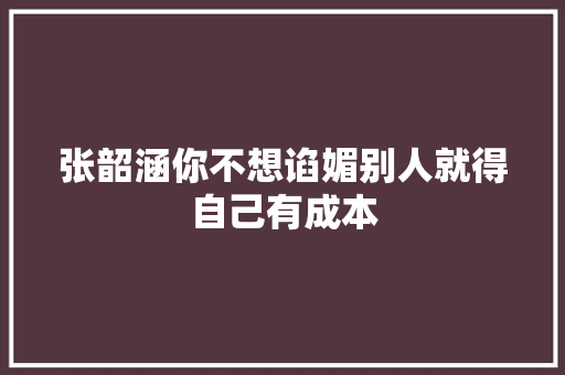 张韶涵你不想谄媚别人就得自己有成本