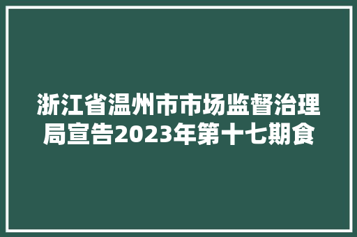 浙江省温州市市场监督治理局宣告2023年第十七期食物监督抽检情况