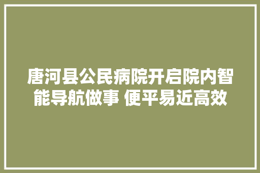 唐河县公民病院开启院内智能导航做事 便平易近高效少跑腿 汽车知识