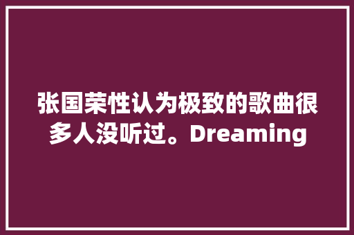 张国荣性认为极致的歌曲很多人没听过。Dreaming