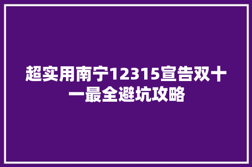 超实用南宁12315宣告双十一最全避坑攻略 汽车知识
