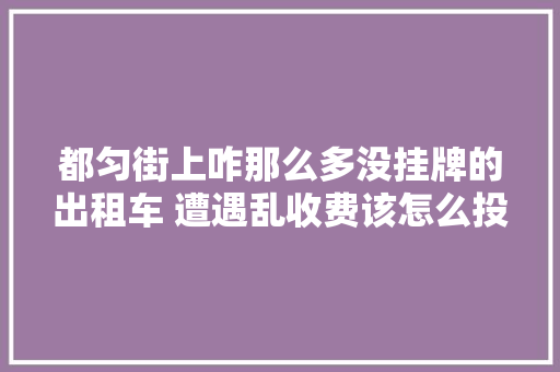 都匀街上咋那么多没挂牌的出租车 遭遇乱收费该怎么投诉哦