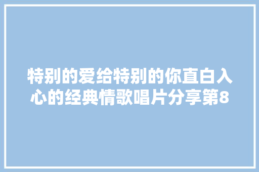 特别的爱给特别的你直白入心的经典情歌唱片分享第85期