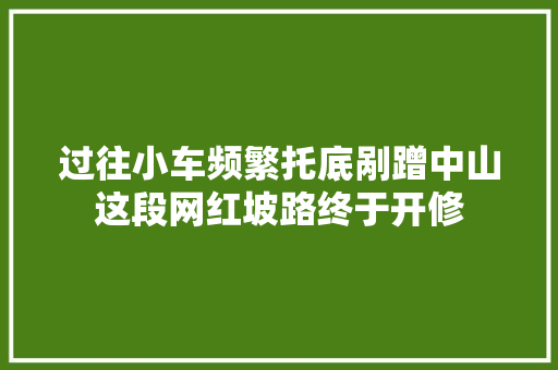 过往小车频繁托底剐蹭中山这段网红坡路终于开修