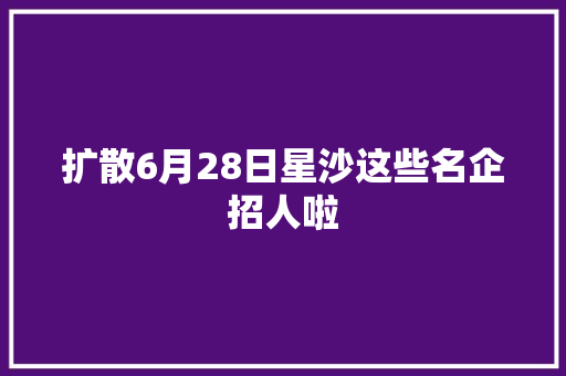 扩散6月28日星沙这些名企招人啦