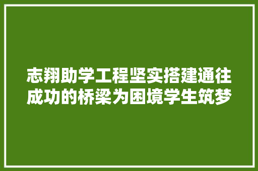 志翔助学工程坚实搭建通往成功的桥梁为困境学生筑梦未来
