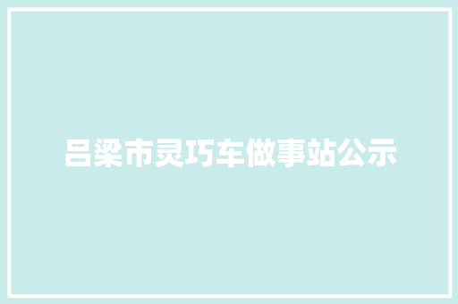 吕梁市灵巧车做事站公示