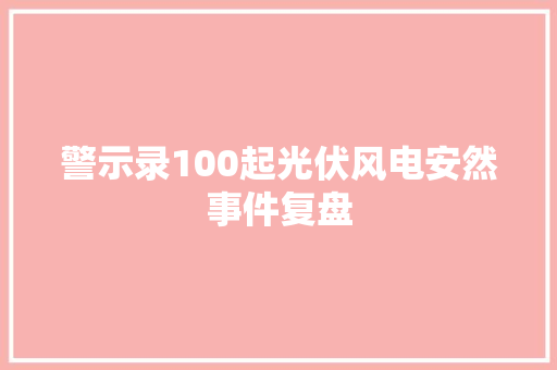 警示录100起光伏风电安然事件复盘