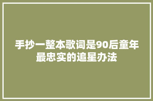 手抄一整本歌词是90后童年最忠实的追星办法