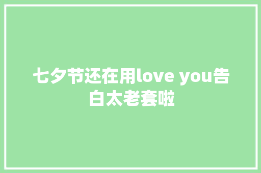 七夕节还在用love you告白太老套啦