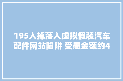 195人掉落入虚拟假装汽车配件网站陷阱 受愚金额约45万元