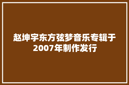 赵坤宇东方弦梦音乐专辑于2007年制作发行