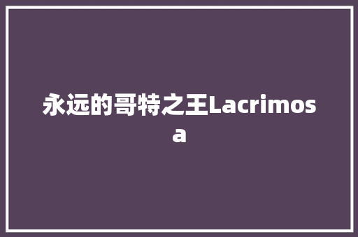 永远的哥特之王Lacrimosa