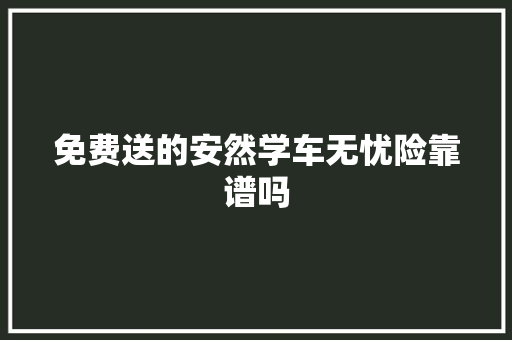 免费送的安然学车无忧险靠谱吗