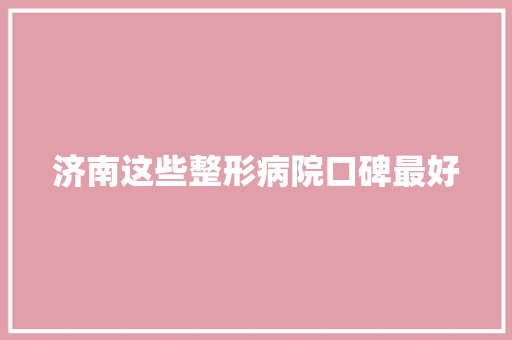 济南这些整形病院口碑最好