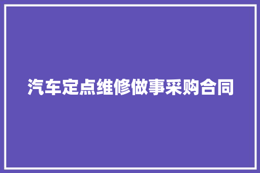 汽车定点维修做事采购合同