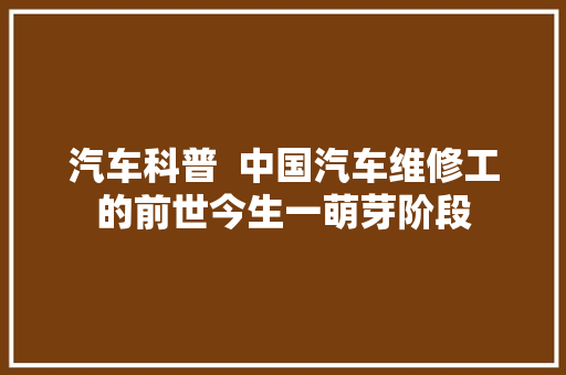 汽车科普  中国汽车维修工的前世今生一萌芽阶段