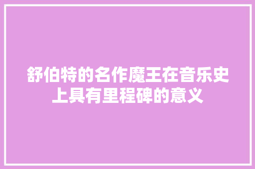 舒伯特的名作魔王在音乐史上具有里程碑的意义