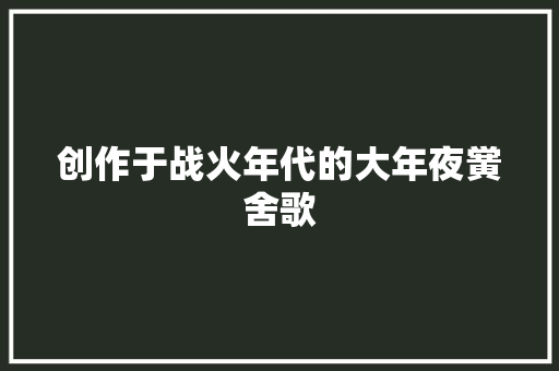 创作于战火年代的大年夜黉舍歌