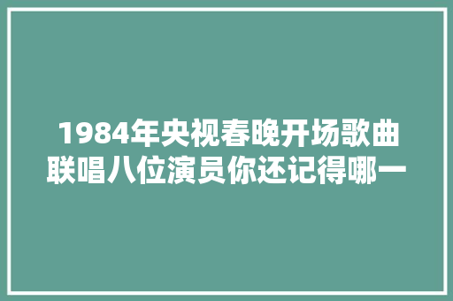 1984年央视春晚开场歌曲联唱八位演员你还记得哪一位
