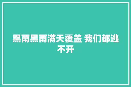 黑雨黑雨满天覆盖 我们都逃不开